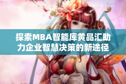 探索MBA智能库黄品汇助力企业智慧决策的新途径