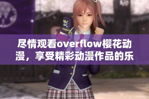 尽情观看overflow樱花动漫，享受精彩动漫作品的乐趣