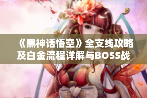 《黑神话悟空》全支线攻略及白金流程详解与BOSS战技巧分享