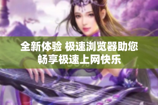 全新体验 极速浏览器助您畅享极速上网快乐