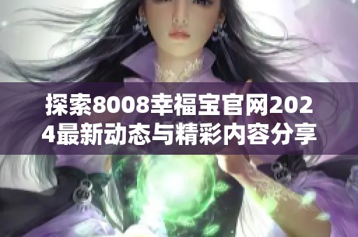 探索8008幸福宝官网2024最新动态与精彩内容分享