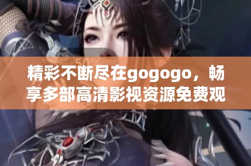 精彩不断尽在gogogo，畅享多部高清影视资源免费观看体验