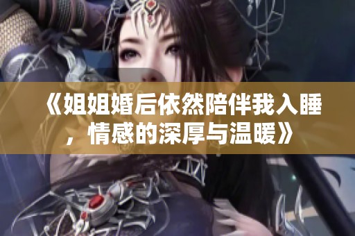 《姐姐婚后依然陪伴我入睡，情感的深厚与温暖》