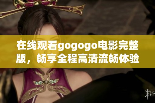 在线观看gogogo电影完整版，畅享全程高清流畅体验