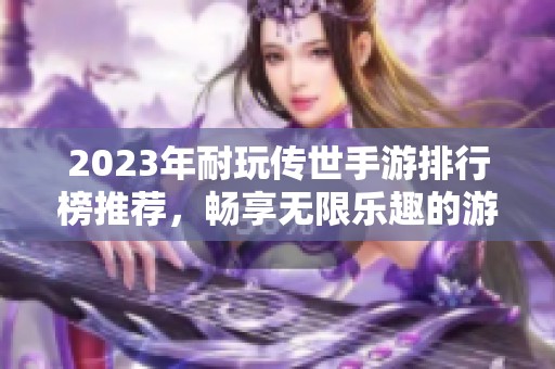 2023年耐玩传世手游排行榜推荐，畅享无限乐趣的游戏体验