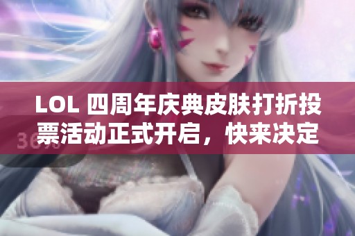 LOL 四周年庆典皮肤打折投票活动正式开启，快来决定10月半价皮肤！