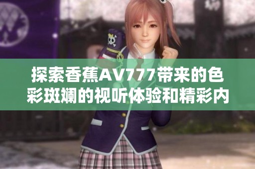 探索香蕉AV777带来的色彩斑斓的视听体验和精彩内容