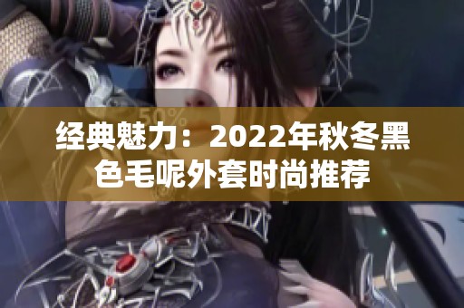 经典魅力：2022年秋冬黑色毛呢外套时尚推荐