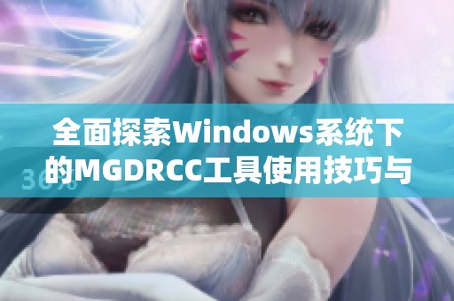 全面探索Windows系统下的MGDRCC工具使用技巧与应用