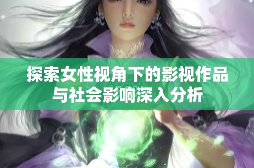 探索女性视角下的影视作品与社会影响深入分析