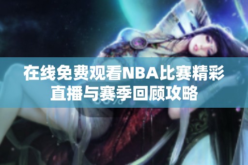 在线免费观看NBA比赛精彩直播与赛季回顾攻略