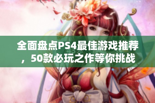 全面盘点PS4最佳游戏推荐，50款必玩之作等你挑战