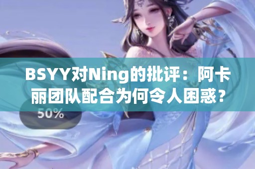 BSYY对Ning的批评：阿卡丽团队配合为何令人困惑？