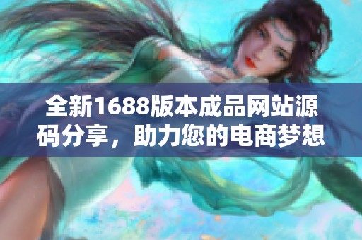 全新1688版本成品网站源码分享，助力您的电商梦想