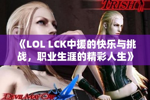 《LOL LCK中援的快乐与挑战，职业生涯的精彩人生》