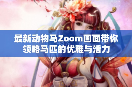 最新动物马Zoom画面带你领略马匹的优雅与活力