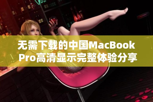 无需下载的中国MacBook Pro高清显示完整体验分享