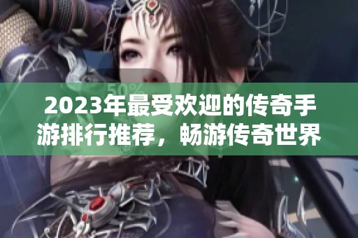 2023年最受欢迎的传奇手游排行推荐，畅游传奇世界的最佳选择