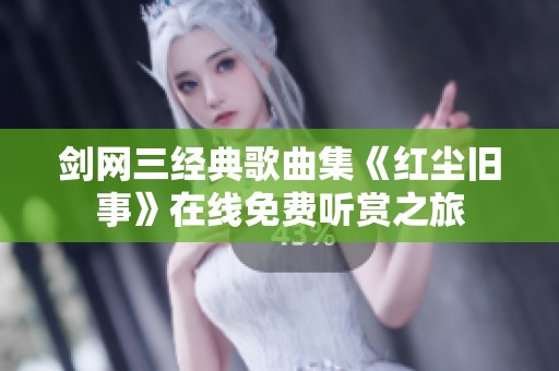 剑网三经典歌曲集《红尘旧事》在线免费听赏之旅