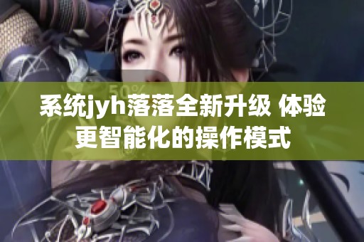 系统jyh落落全新升级 体验更智能化的操作模式