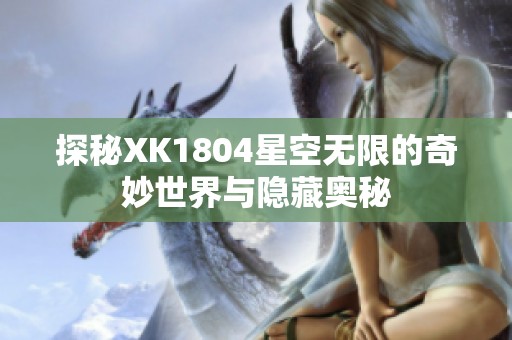 探秘XK1804星空无限的奇妙世界与隐藏奥秘