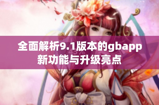 全面解析9.1版本的gbapp新功能与升级亮点