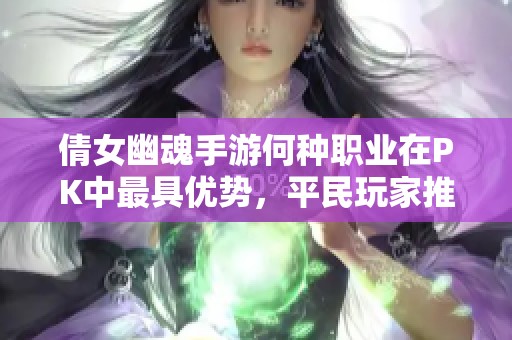 倩女幽魂手游何种职业在PK中最具优势，平民玩家推荐选择哪个职业