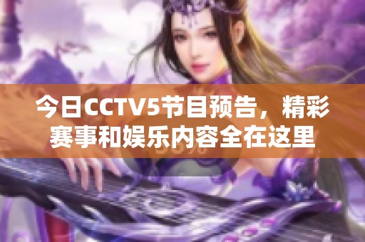 今日CCTV5节目预告，精彩赛事和娱乐内容全在这里