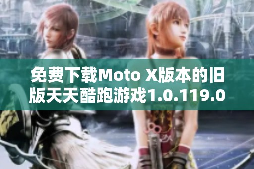 免费下载Moto X版本的旧版天天酷跑游戏1.0.119.0