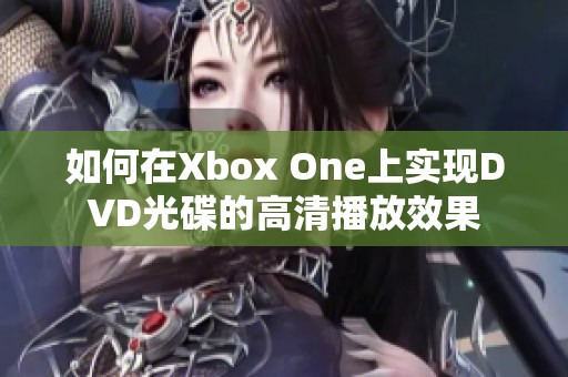 如何在Xbox One上实现DVD光碟的高清播放效果