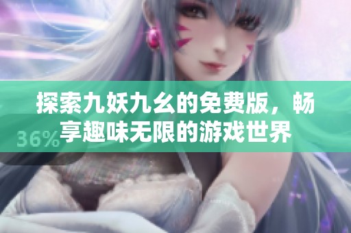 探索九妖九幺的免费版，畅享趣味无限的游戏世界