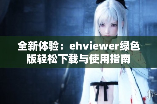 全新体验：ehviewer绿色版轻松下载与使用指南