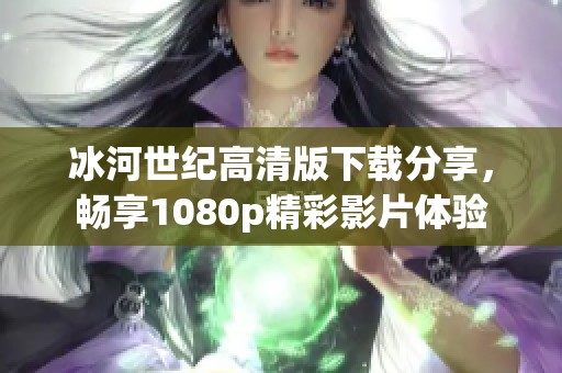 冰河世纪高清版下载分享，畅享1080p精彩影片体验