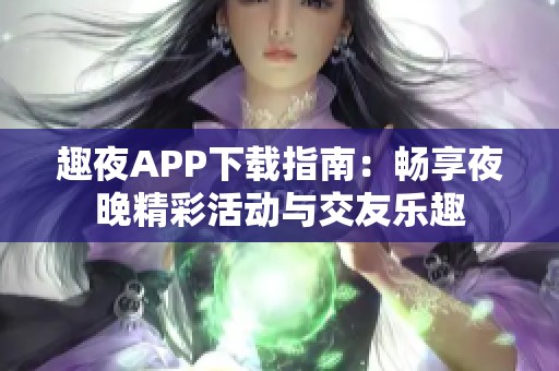 趣夜APP下载指南：畅享夜晚精彩活动与交友乐趣