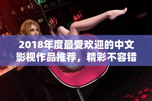 2018年度最受欢迎的中文影视作品推荐，精彩不容错过