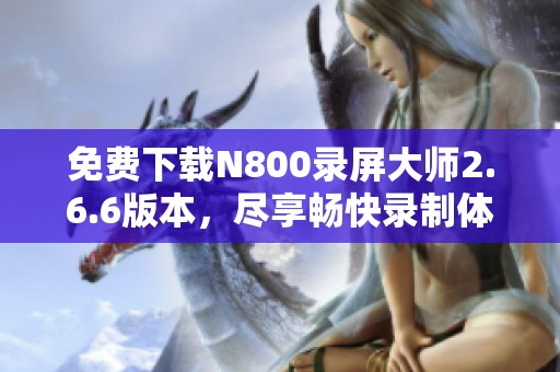 免费下载N800录屏大师2.6.6版本，尽享畅快录制体验