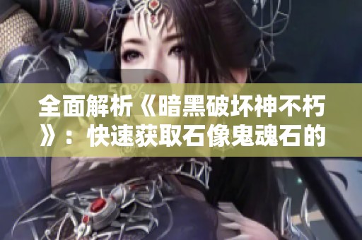 全面解析《暗黑破坏神不朽》：快速获取石像鬼魂石的终极攻略！