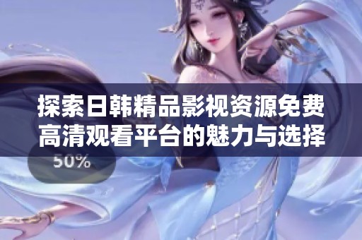 探索日韩精品影视资源免费高清观看平台的魅力与选择