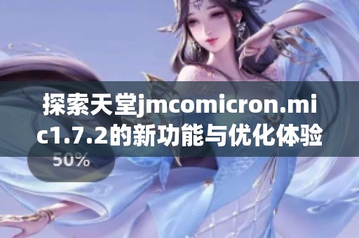 探索天堂jmcomicron.mic1.7.2的新功能与优化体验