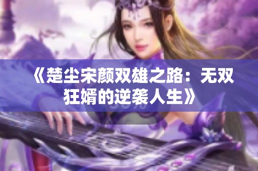 《楚尘宋颜双雄之路：无双狂婿的逆袭人生》