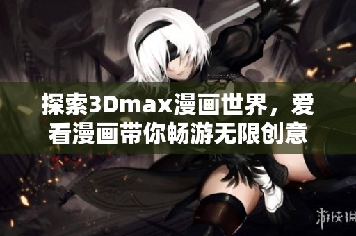 探索3Dmax漫画世界，爱看漫画带你畅游无限创意