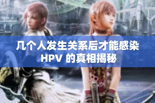 几个人发生关系后才能感染 HPV 的真相揭秘