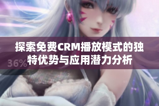 探索免费CRM播放模式的独特优势与应用潜力分析