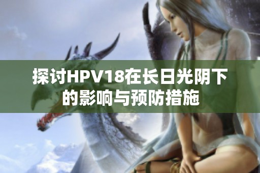 探讨HPV18在长日光阴下的影响与预防措施