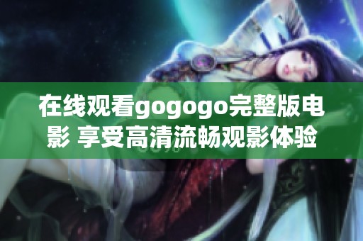 在线观看gogogo完整版电影 享受高清流畅观影体验