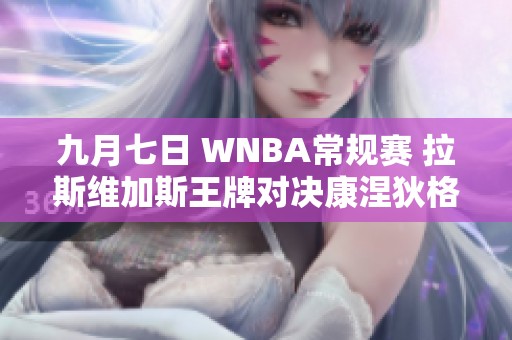 九月七日 WNBA常规赛 拉斯维加斯王牌对决康涅狄格太阳精彩回顾