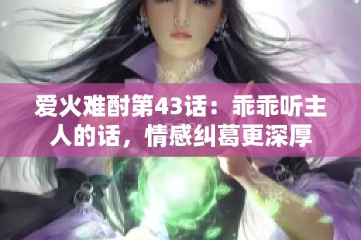 爱火难酎第43话：乖乖听主人的话，情感纠葛更深厚