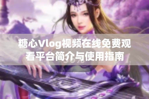 糖心Vlog视频在线免费观看平台简介与使用指南