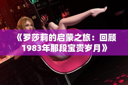 《罗莎莉的启蒙之旅：回顾1983年那段宝贵岁月》