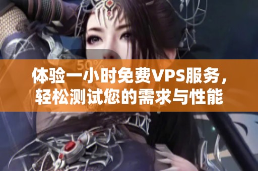 体验一小时免费VPS服务，轻松测试您的需求与性能